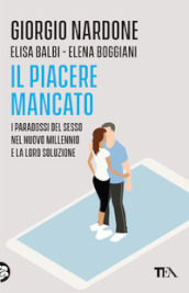 Il piacere mancato. I paradossi del sesso nel nuovo millennio e la loro soluzione