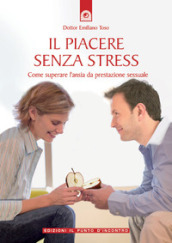 Il piacere senza stress. Come superare l ansia da prestazione sessuale