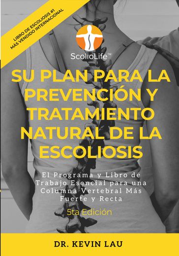 Su plan para la prevención y tratamiento natural de la escoliosis (5ta Edición): El programa y libro de trabajo esencial para una columna vertebral más fuerte y recta - Kevin Lau