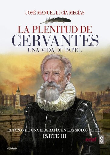 La plenitud de Cervantes. Una vida de papel Retazos de una biografía en el Siglo de Oro. Parte III. - José Manuel Lucía Megías