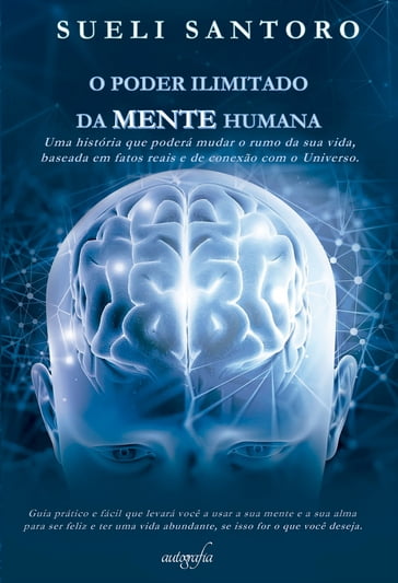 O poder ilimitado da mente humana: uma história que poderá mudar o rumo da sua vida, baseada em fatos reais e de conexão com o Universo - Sueli Santoro