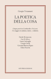 La poetica della cosa. Cinque poeti tra Lombardia e Svizzera. Un viaggio tra italiano, latino e dialetto