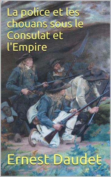 La police et les chouans sous le Consulat et l'Empire - Ernest Daudet