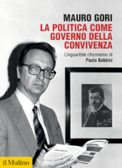 La politica come governo della convivenza. L inguaribile riformismo di Paolo Babbini