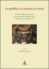 La politica, la scienza, le armi. Luigi Ferdinando Marsili e la costruzione della frontiera dell impero e dell Europa