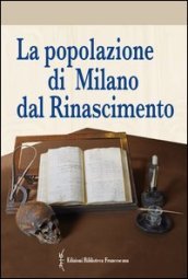 La popolazione di Milano dal Rinascimento. Fonti documentarie e fonti materiali per un nuovo umanesimo scientifico