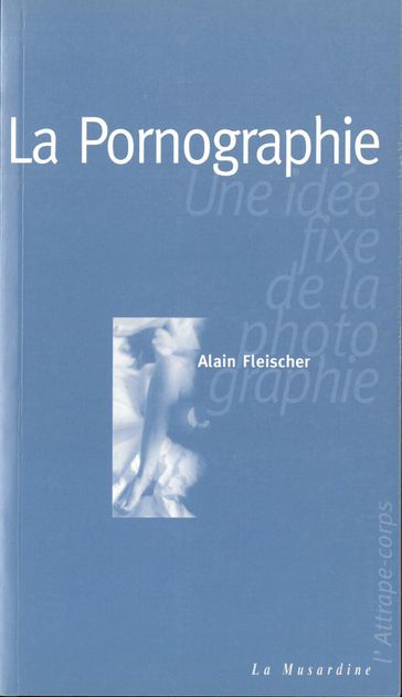 La pornographie : une idée fixe de la photographie - Alain Fleischer