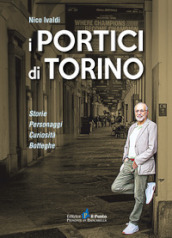 I portici di Torino. Storie. Personaggi. Curiosità. Botteghe