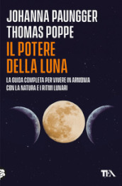 Il potere della luna. La guida completa per vivere in armonia con la natura e i ritmi lunari