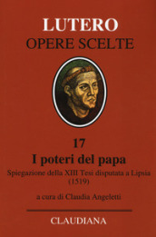 I poteri del Papa. Spiegazione della XIII Tesi disputata a Lipsia (1519). Testo latino a fronte