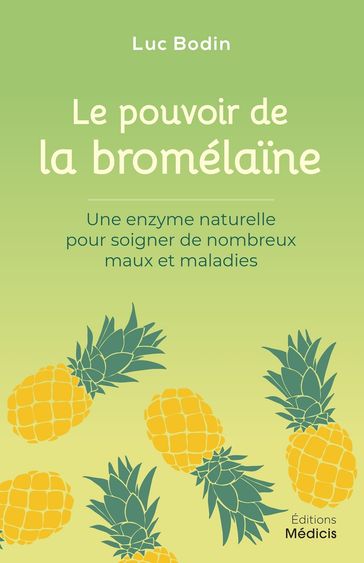 Le pouvoir de la bromélaïne - Une enzyme naturelle pour soigner de nombreux maux et maladies - Luc Bodin