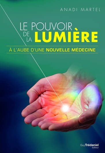 Le pouvoir de la lumière - À l'aube d'une nouvelle médecine - Anadi Martel - Jacob Liberman