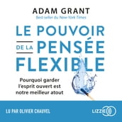 Le pouvoir de la pensée flexible - Pourquoi garder l esprit ouvert est votre meilleur atout