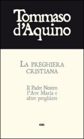 La preghiera cristiana. Il Padre Nostro, l Ave Maria, e altre preghiere