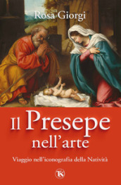 Il presepe nell arte. Viaggio nell iconografia della Natività. Ediz. illustrata