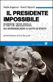 Il presidente impossibile. Pepe Mujica, da guerrigliero a capo di stato