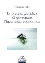 La pretesa giuridica di governare l incertezza economica