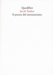 Il prezzo del messianesimo. Una revisione critica delle lettere di Jacob Taubes a Gershom Scholem e altri scritti. Nuova ediz.