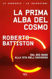 La prima alba del cosmo. Dal big bang alla vita nell universo, l avventura scientifica che sta cambiando il nostro modo di vedere il mondo