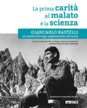 La prima carità al malato è la scienza. Giancarlo Rastelli, un cardiochirurgo appassionato all uomo. Nuova ediz.