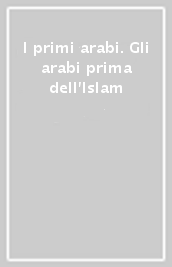 I primi arabi. Gli arabi prima dell Islam