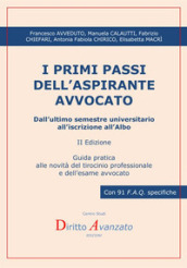 I primi passi dell aspirante avvocato. Dall ultimo semestre universitario all iscrizione all Albo. Guida pratica alle novità del tirocinio professionale e dell esame avvocato