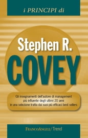 I principi di Stephen R Covey. Gli insegnamenti dell autore di management più influente degli ultimi 20 anni in una selezione tratta dai suoi più efficaci best sellers