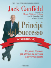 I principi del successo workbook. Un piano d azione per arrivare da dove sei a dove vuoi essere