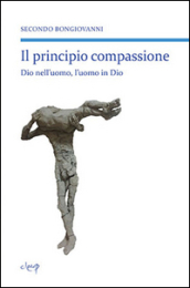 Il principio compassione. Dio nell uomo, l uomo in Dio