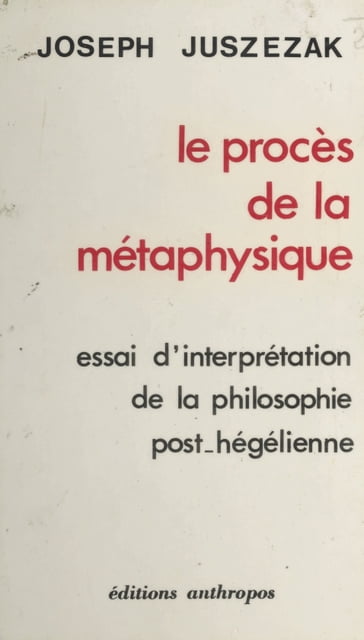 Le procès de la métaphysique : essai d'interprétation de la philosophie post-hégélienne - Joseph Juszezak