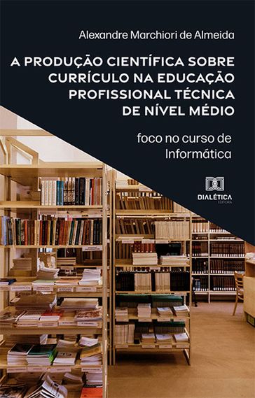 A produção científica sobre currículo na educação profissional técnica de nível médio - Alexandre Marchiori de Almeida