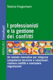 I professionisti e la gestione dei conflitti. Un metodo innovativo per integrare competenze tecniche e relazionali, risolvere conflitti e concludere negoziazioni