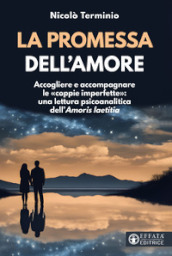 La promessa dell amore. Accogliere e accompagnare le «coppie imperfette»: una lettura psicoanalitica dell «Amoris laetitia»