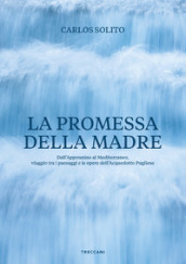 La promessa della madre. Dall Appennino al Mediterraneo, viaggio tra i paesaggi e le opere dell Acquedotto pugliese. Ediz. italiana e inglese