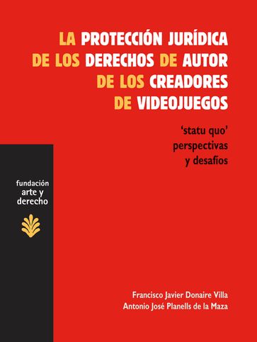 La protección jurídica de los derechos de autor de los creadores de videojuegos - Antonio José Planells de la Maza - Francisco Javier Donaire Villa