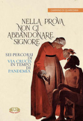 Nella prova non ci abbandonare Signore. Sei percorsi di Via Crucis in tempo di pandemia