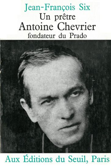 Un prêtre, Antoine Chevrier, fondateur du Prado - Jean-François Six