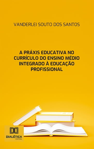 A práxis educativa no currículo do Ensino Médio Integrado à Educação Profissional - Vanderlei Souto dos Santos