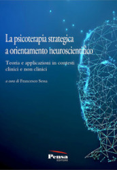 La psicoterapia strategica a orientamento neuroscientifico. Teoria e applicazioni in contesti clinici e non clinici