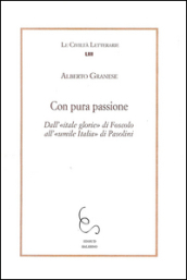 Con pura passione. Dall itale glorie di Foscolo all umile Italia di Pasolini