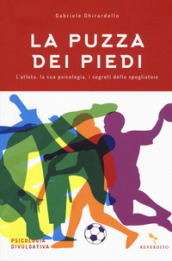 La puzza dei piedi. L atleta, la sua psicologia, i segreti dello spogliatoio