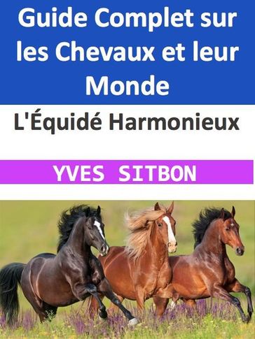 L'Équidé Harmonieux : Guide Complet sur les Chevaux et leur Monde - YVES SITBON