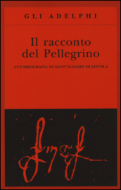 Il racconto del pellegrino. Autobiografia di sant Ignazio di Loyola