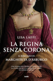 La regina senza corona. Il romanzo di Margherita d Asburgo