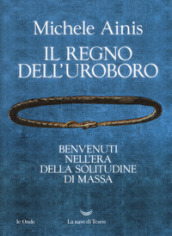 Il regno dell Uroboro. Benvenuti nell era della solitudine di massa