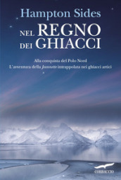 Nel regno dei ghiacci. Alla conquista del Polo Nord. L avventura della «Jeannette» intrappolata nei ghiacci artici