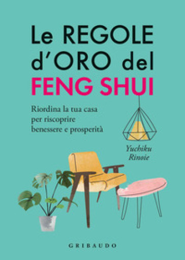 Le regole d'oro del feng shui. Riordina la tua casa per riscoprire benessere e prosperità - Yuchico Rinoie