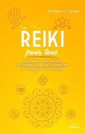Le reiki pour tous - Des exercices faciles à réaliser pour se connecter à l énergie universelle