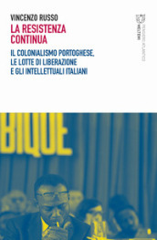 La resistenza continua. Il colonialismo portoghese, le lotte di liberazione e gli intellettuali italiani