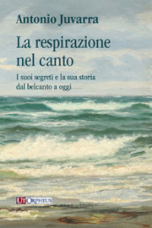 La respirazione nel canto. I suoi segreti e la sua storia dal belcanto a oggi